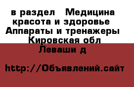  в раздел : Медицина, красота и здоровье » Аппараты и тренажеры . Кировская обл.,Леваши д.